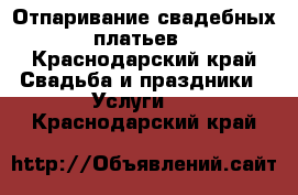 Отпаривание свадебных платьев - Краснодарский край Свадьба и праздники » Услуги   . Краснодарский край